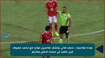 عودة مفاجئة.. محمد هاني يكشف تفاصيل حواره مع محمد معروف قبل الطرد في مباراة الأهلي وفاركو